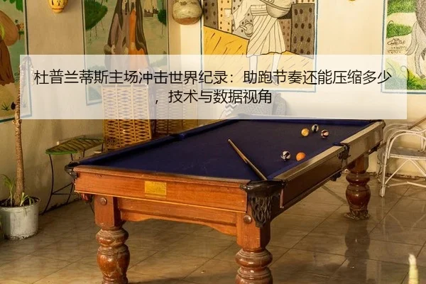 杜普兰蒂斯主场冲击世界纪录：助跑节奏还能压缩多少，技术与数据视角