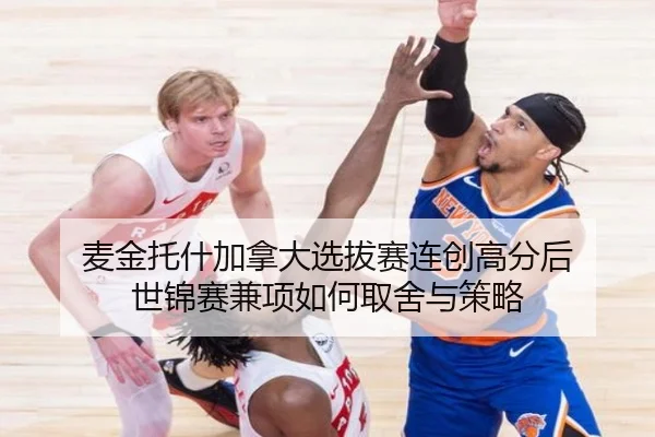 麦金托什加拿大选拔赛连创高分后 世锦赛兼项如何取舍与策略