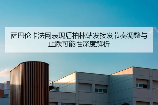 萨巴伦卡法网表现后柏林站发接发节奏调整与止跌可能性深度解析