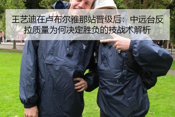王艺迪在卢布尔雅那站晋级后：中远台反拉质量为何决定胜负的技战术解析