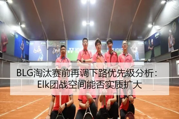 BLG淘汰赛前再调下路优先级分析：Elk团战空间能否实质扩大