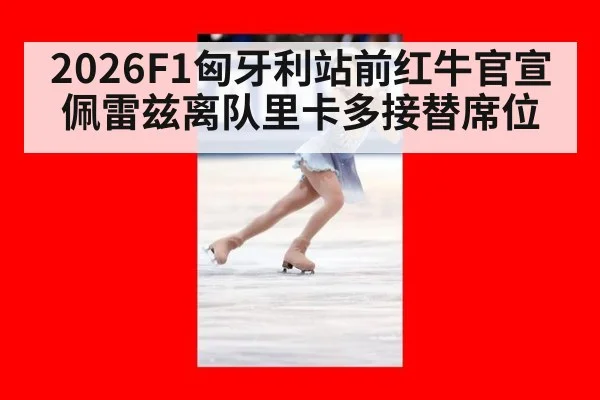 2026F1匈牙利站前红牛官宣佩雷兹离队里卡多接替席位