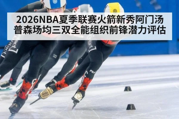 2026NBA夏季联赛火箭新秀阿门汤普森场均三双全能组织前锋潜力评估