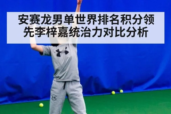 安赛龙男单世界排名积分领先李梓嘉统治力对比分析