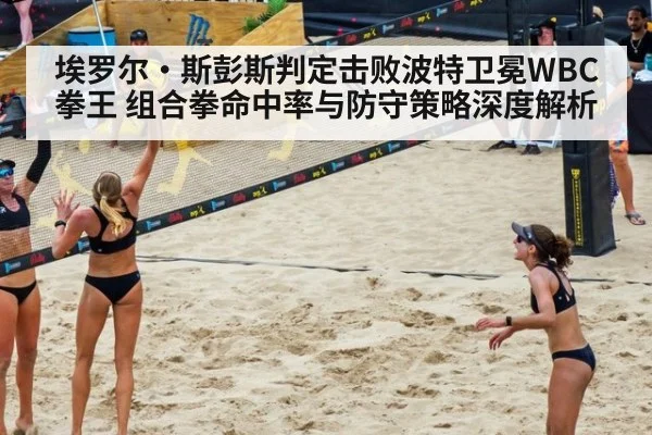 埃罗尔·斯彭斯判定击败波特卫冕WBC拳王 组合拳命中率与防守策略深度解析