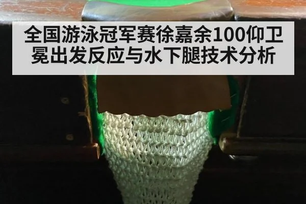 全国游泳冠军赛徐嘉余100仰卫冕出发反应与水下腿技术分析