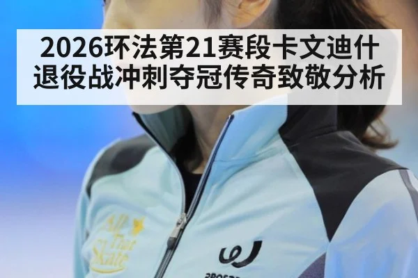 2026环法第21赛段卡文迪什退役战冲刺夺冠传奇致敬分析