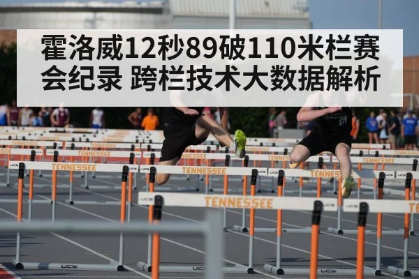 霍洛威12秒89破110米栏赛会纪录 跨栏技术大数据解析