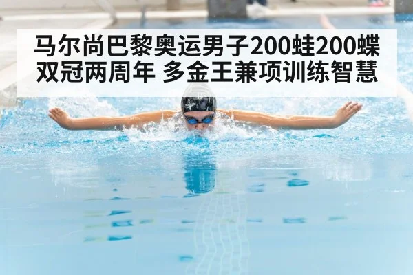马尔尚巴黎奥运男子200蛙200蝶双冠两周年 多金王兼项训练智慧